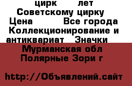 1.2) цирк : 50 лет Советскому цирку › Цена ­ 199 - Все города Коллекционирование и антиквариат » Значки   . Мурманская обл.,Полярные Зори г.